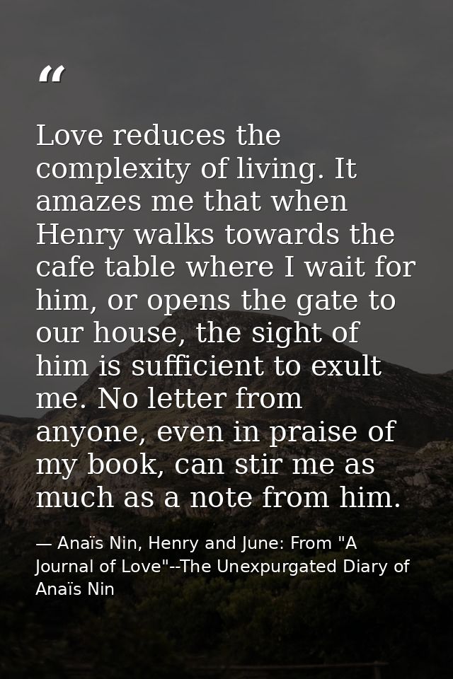 Love reduces the complexity of living. It amazes me that when Henry walks towards the cafe table where I wait for him, o — Anaïs Nin, Henry and June: From "A Journal of Love"--The Unexpurgated Diary of Anaïs Nin
