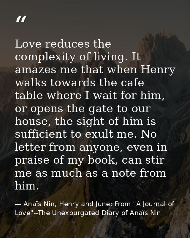 Love reduces the complexity of living. It amazes me that when Henry walks towards the cafe table where I wait for him, o — Anaïs Nin, Henry and June: From "A Journal of Love"--The Unexpurgated Diary of Anaïs Nin