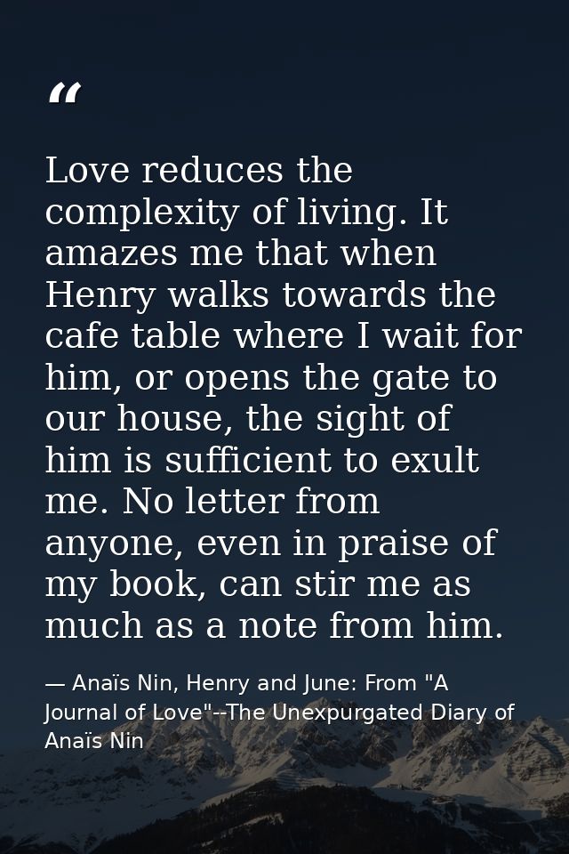 Love reduces the complexity of living. It amazes me that when Henry walks towards the cafe table where I wait for him, o — Anaïs Nin, Henry and June: From "A Journal of Love"--The Unexpurgated Diary of Anaïs Nin