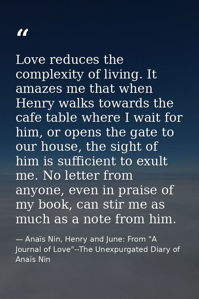 Love reduces the complexity of living. It amazes me that when Henry walks towards the cafe table where I wait for him, o — Anaïs Nin, Henry and June: From "A Journal of Love"--The Unexpurgated Diary of Anaïs Nin