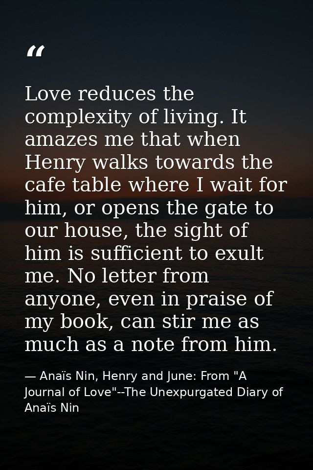 Love reduces the complexity of living. It amazes me that when Henry walks towards the cafe table where I wait for him, o — Anaïs Nin, Henry and June: From "A Journal of Love"--The Unexpurgated Diary of Anaïs Nin