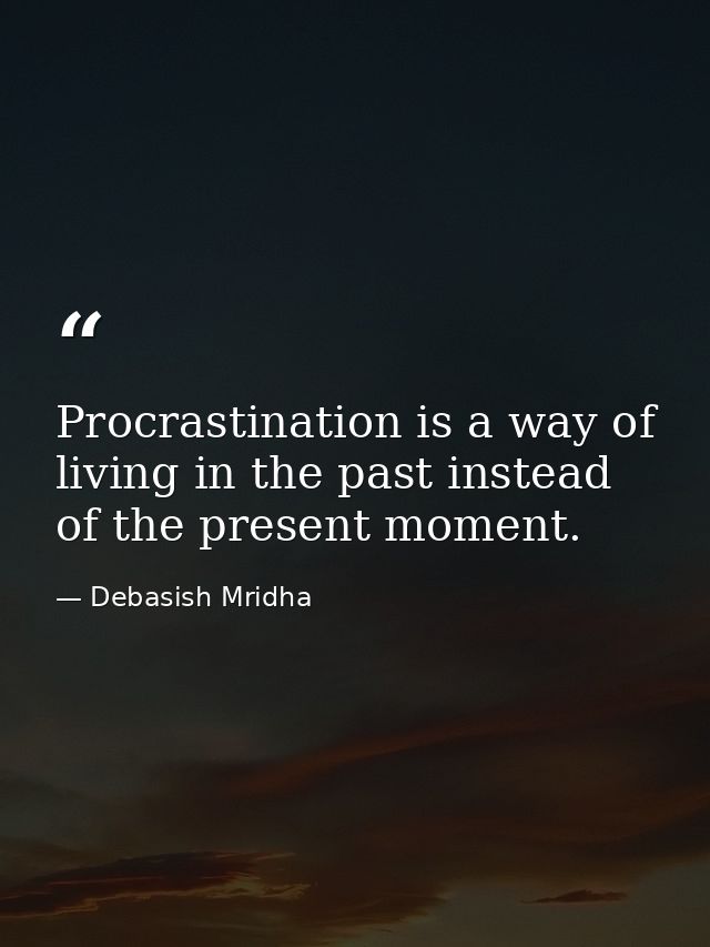 Procrastination is a way of living in the past instead of the present moment. — Debasish Mridha