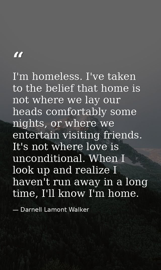 I'm homeless. I've taken to the belief that home is not where we lay our heads comfortably some nights, or where we ente — Darnell Lamont Walker