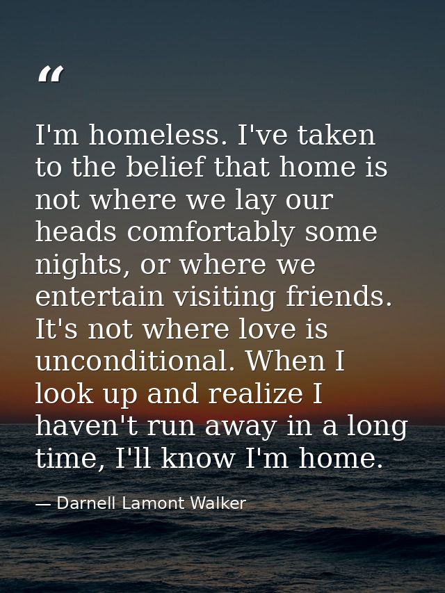 I'm homeless. I've taken to the belief that home is not where we lay our heads comfortably some nights, or where we ente — Darnell Lamont Walker