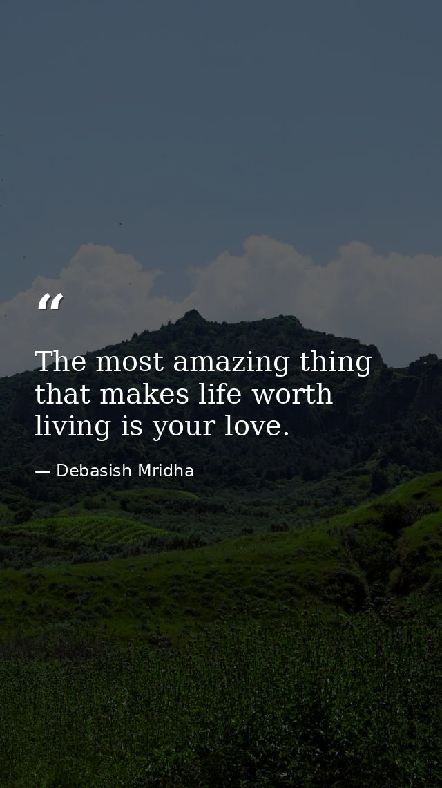 The most amazing thing that makes life worth living is your love. — Debasish Mridha