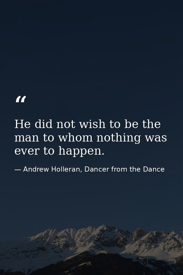 He did not wish to be the man to whom nothing was ever to happen. — Andrew Holleran, Dancer from the Dance
