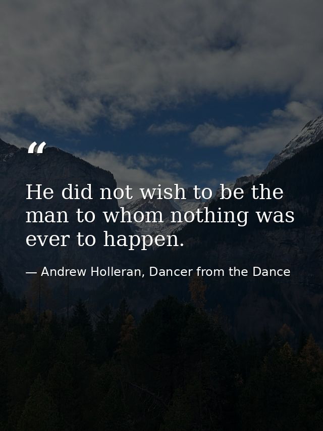 He did not wish to be the man to whom nothing was ever to happen. — Andrew Holleran, Dancer from the Dance