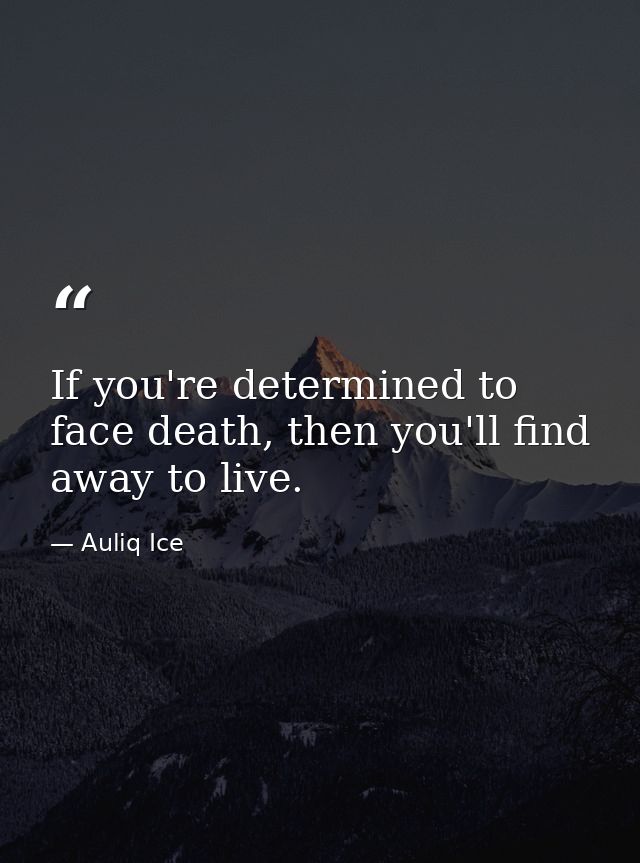 If you're determined to face death, then you'll find away to live. — Auliq Ice