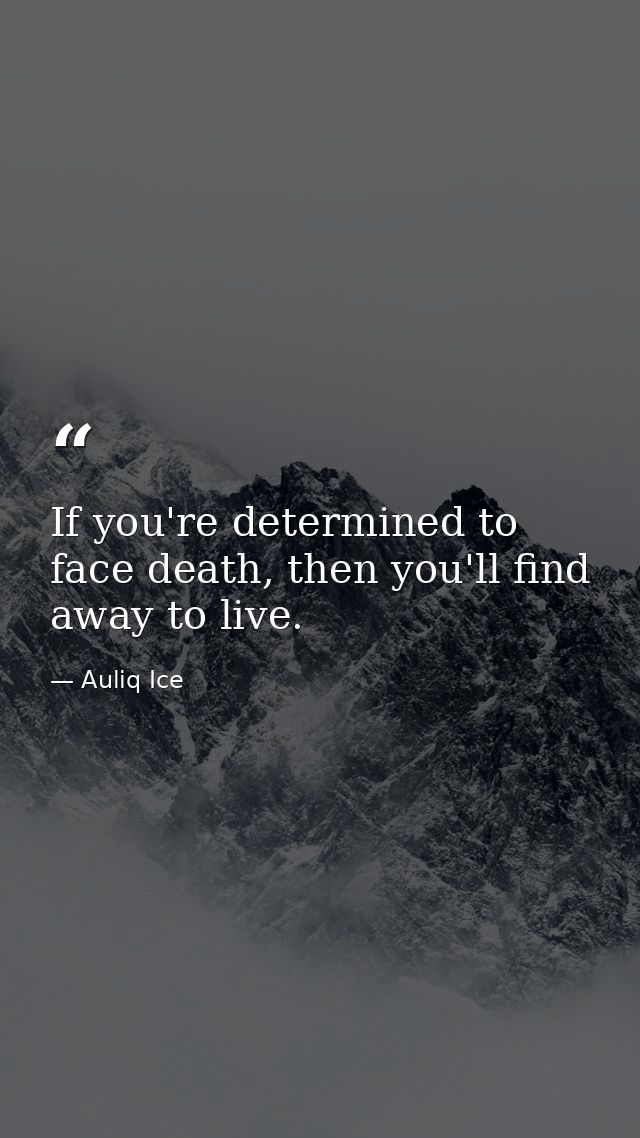 If you're determined to face death, then you'll find away to live. — Auliq Ice