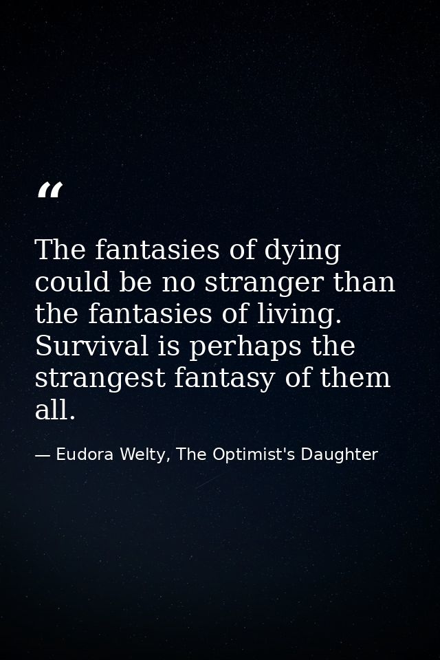 The fantasies of dying could be no stranger than the fantasies of living. Survival is perhaps the strangest fantasy of t — Eudora Welty, The Optimist's Daughter