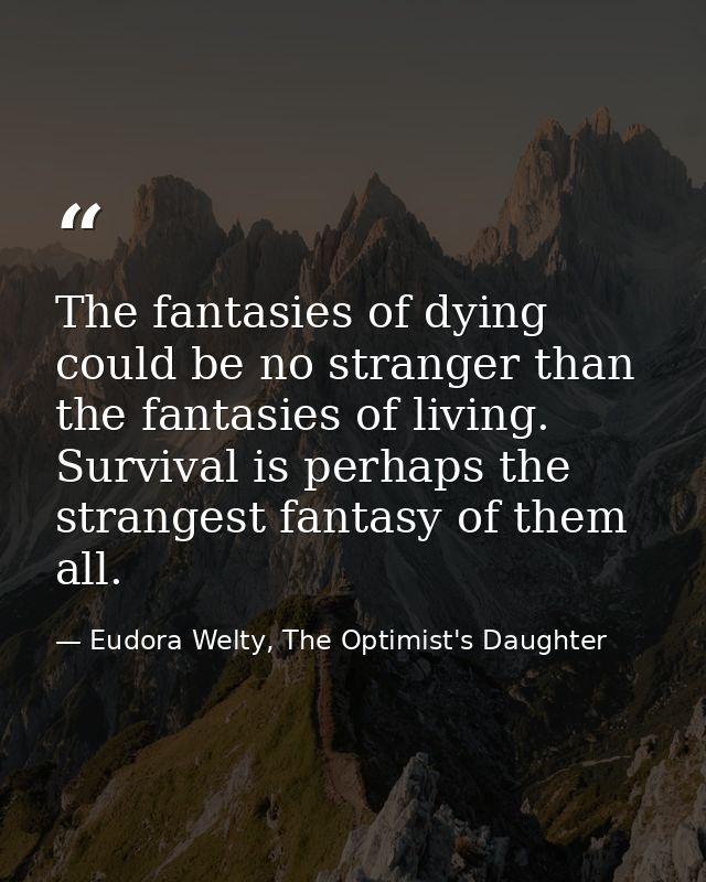 The fantasies of dying could be no stranger than the fantasies of living. Survival is perhaps the strangest fantasy of t — Eudora Welty, The Optimist's Daughter