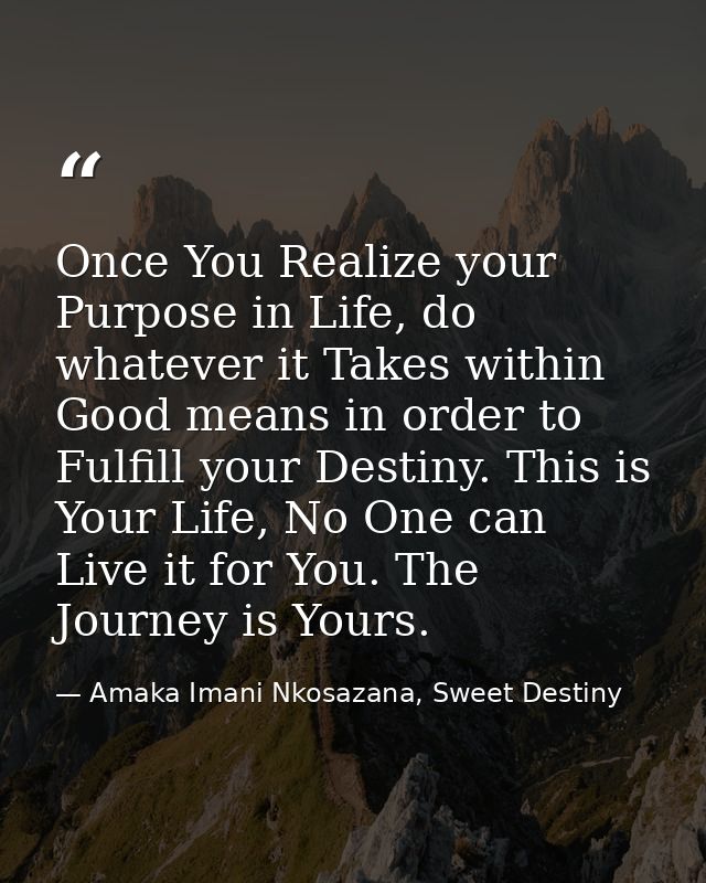 Once You Realize your Purpose in Life, do whatever it Takes within Good means in order to Fulfill your Destiny. This is  — Amaka Imani Nkosazana, Sweet Destiny