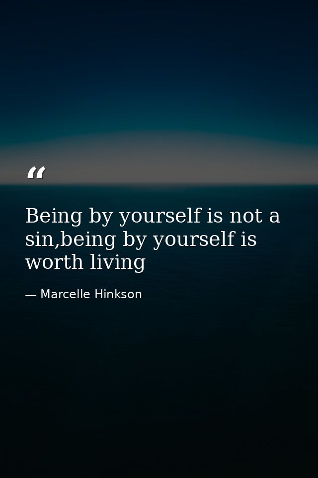 Being by yourself is not a sin,being by yourself is worth living — Marcelle Hinkson