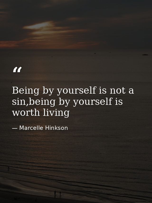 Being by yourself is not a sin,being by yourself is worth living — Marcelle Hinkson