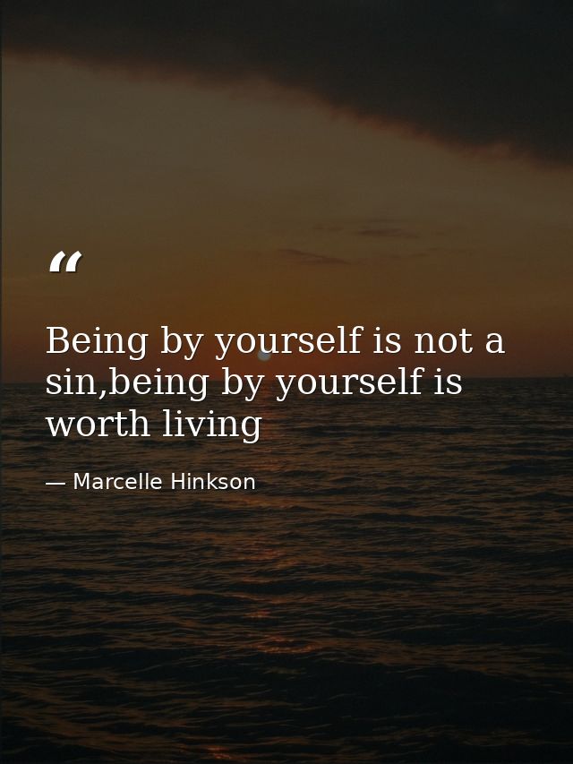 Being by yourself is not a sin,being by yourself is worth living — Marcelle Hinkson