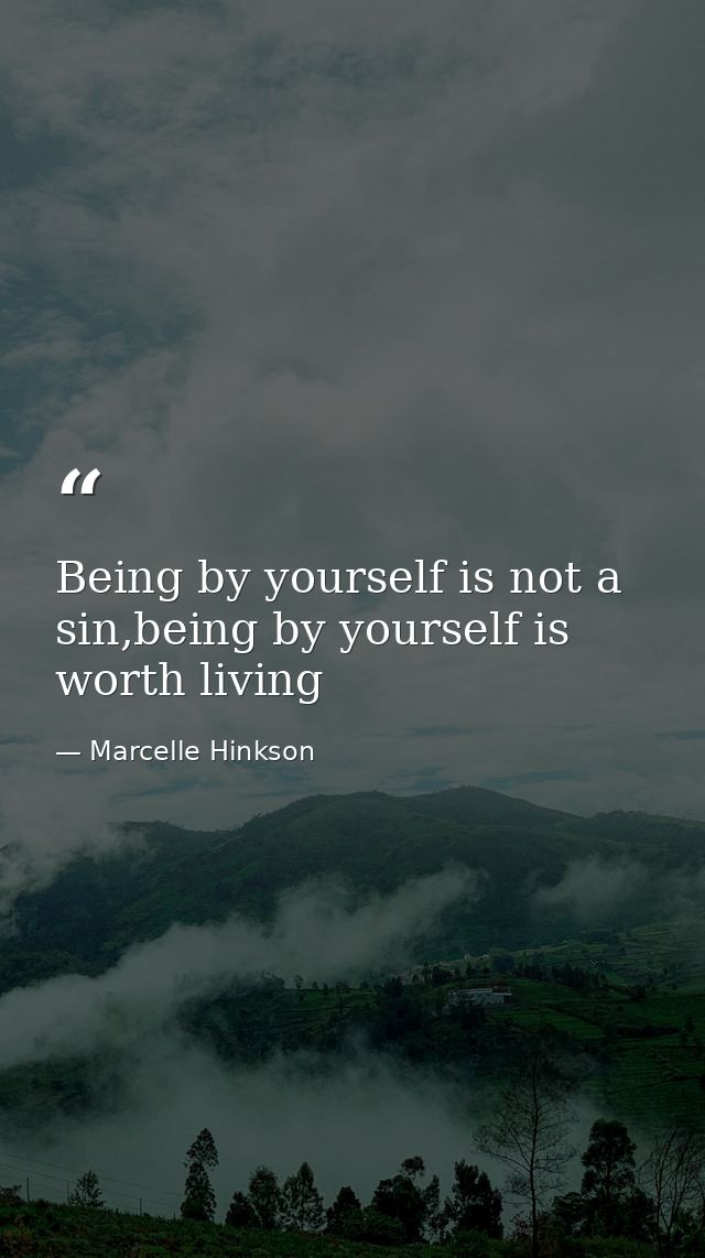 Being by yourself is not a sin,being by yourself is worth living — Marcelle Hinkson