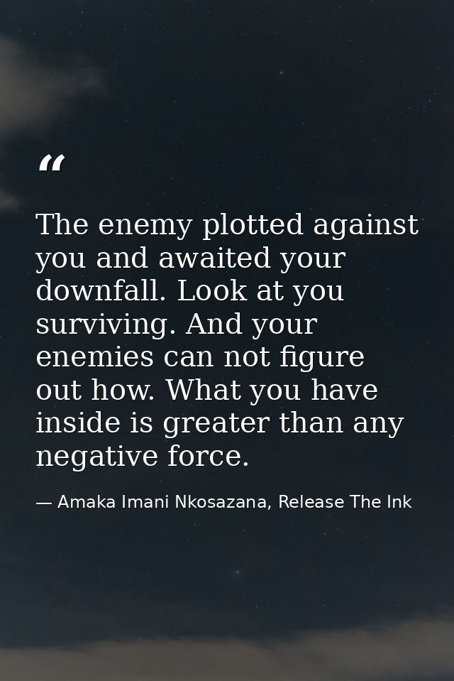 The enemy plotted against you and awaited your downfall. Look at you surviving. And your enemies can not figure out how. — Amaka Imani Nkosazana, Release The Ink