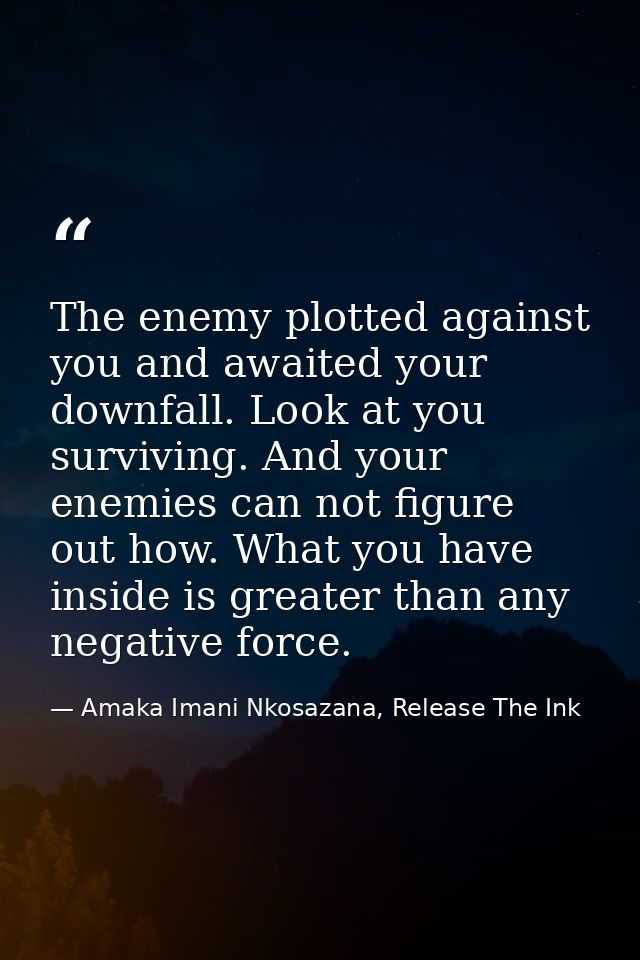 The enemy plotted against you and awaited your downfall. Look at you surviving. And your enemies can not figure out how. — Amaka Imani Nkosazana, Release The Ink