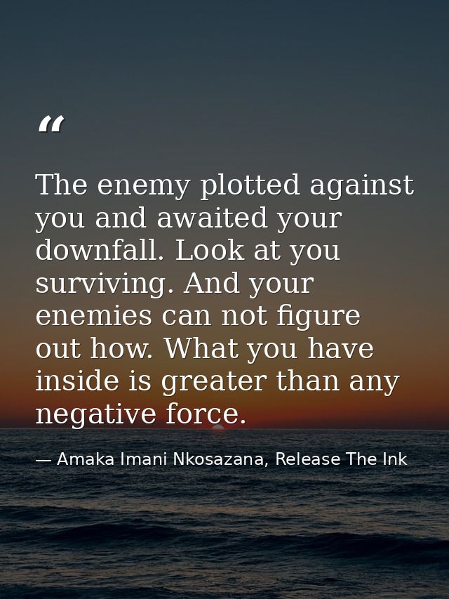 The enemy plotted against you and awaited your downfall. Look at you surviving. And your enemies can not figure out how. — Amaka Imani Nkosazana, Release The Ink