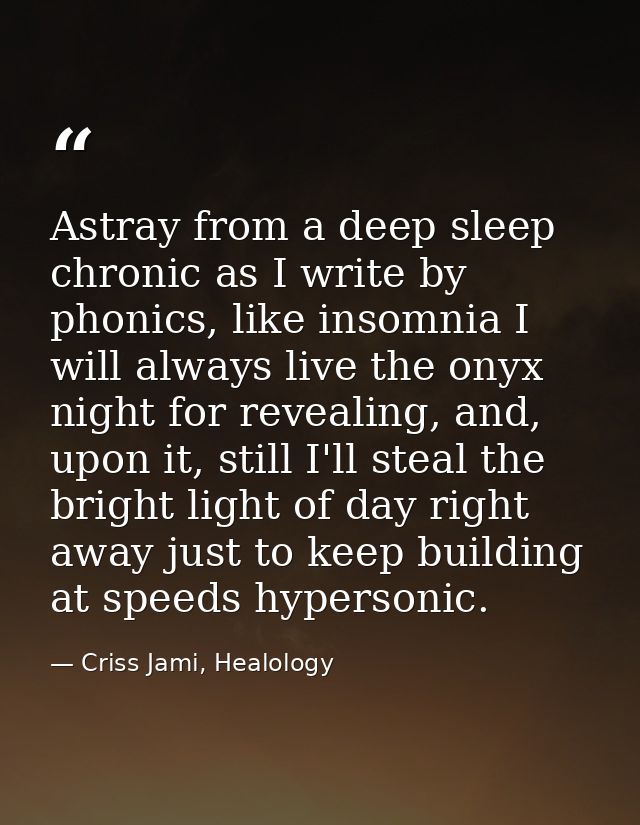 Astray from a deep sleep chronic as I write by phonics, like insomnia I will always live the onyx night for revealing, a — Criss Jami, Healology