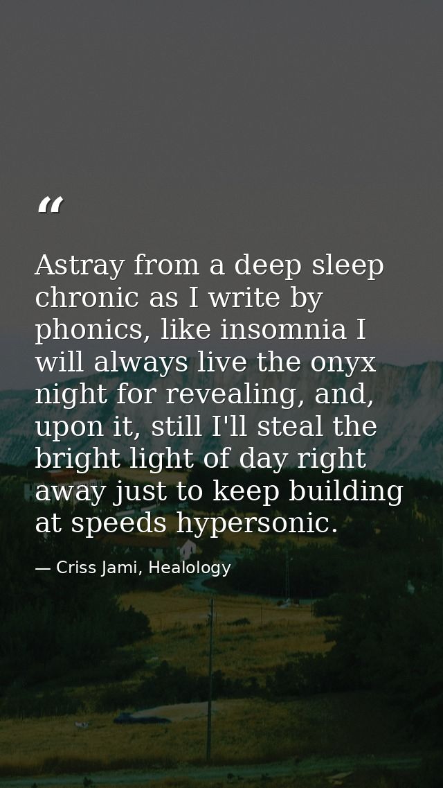 Astray from a deep sleep chronic as I write by phonics, like insomnia I will always live the onyx night for revealing, a — Criss Jami, Healology