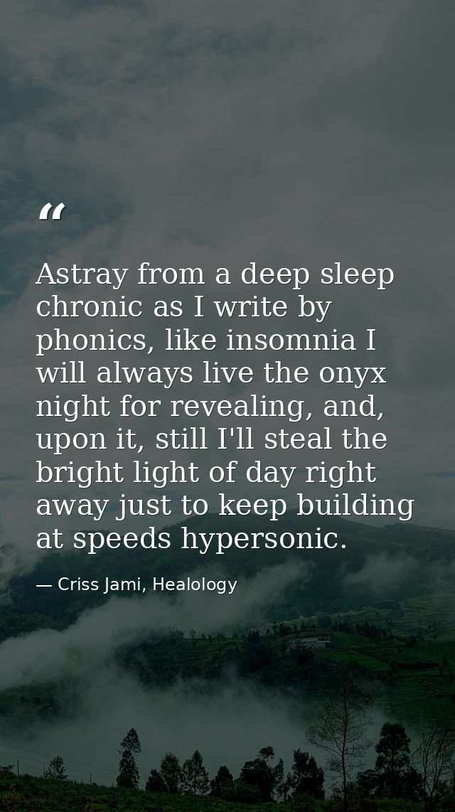 Astray from a deep sleep chronic as I write by phonics, like insomnia I will always live the onyx night for revealing, a — Criss Jami, Healology
