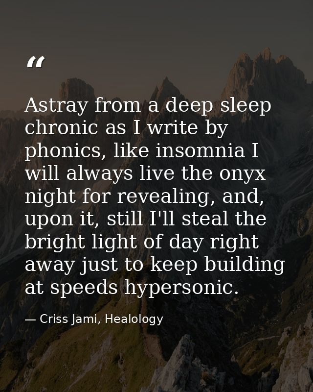 Astray from a deep sleep chronic as I write by phonics, like insomnia I will always live the onyx night for revealing, a — Criss Jami, Healology