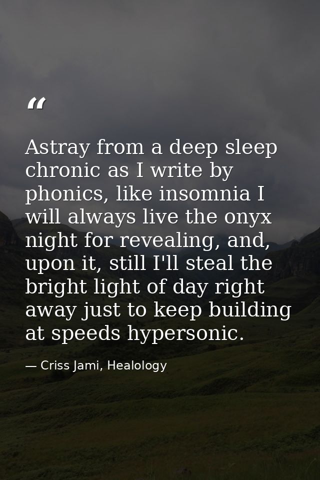 Astray from a deep sleep chronic as I write by phonics, like insomnia I will always live the onyx night for revealing, a — Criss Jami, Healology