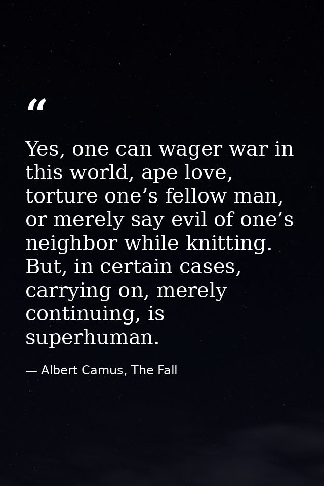 Yes, one can wager war in this world, ape love, torture one’s fellow man, or merely say evil of one’s neighbor while kni — Albert Camus, The Fall
