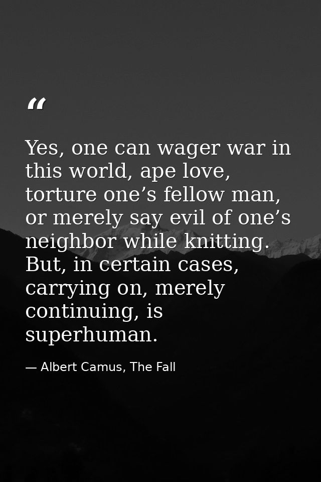Yes, one can wager war in this world, ape love, torture one’s fellow man, or merely say evil of one’s neighbor while kni — Albert Camus, The Fall
