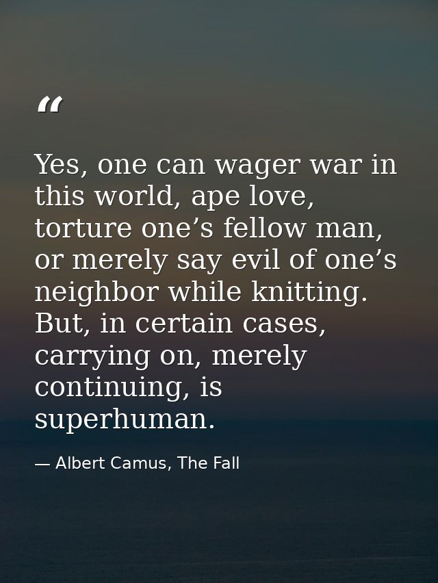 Yes, one can wager war in this world, ape love, torture one’s fellow man, or merely say evil of one’s neighbor while kni — Albert Camus, The Fall