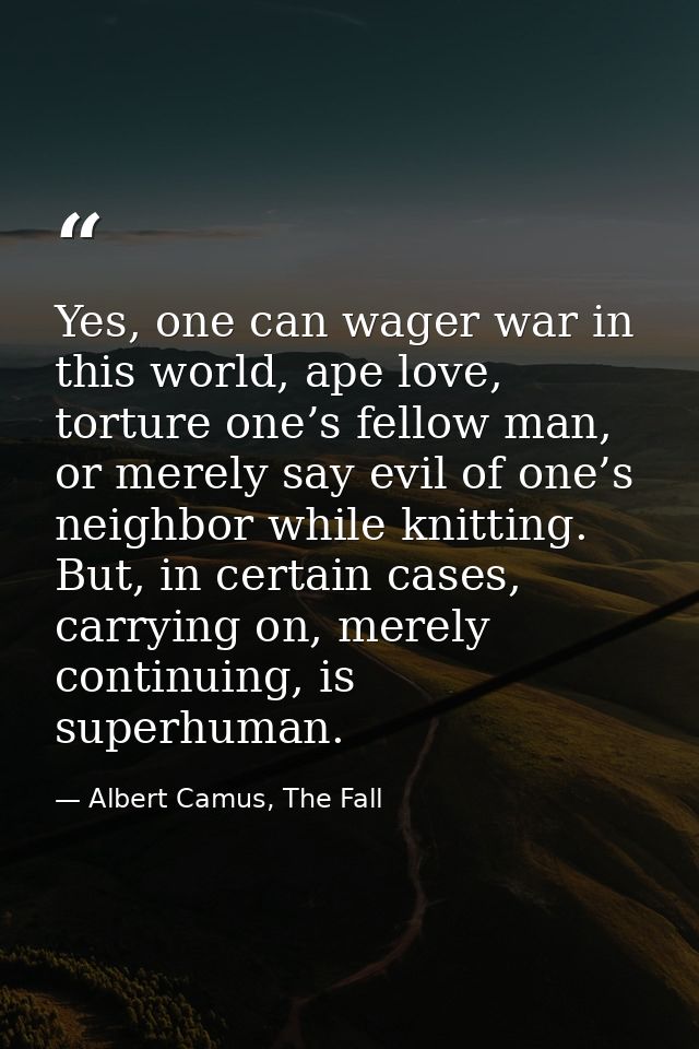 Yes, one can wager war in this world, ape love, torture one’s fellow man, or merely say evil of one’s neighbor while kni — Albert Camus, The Fall