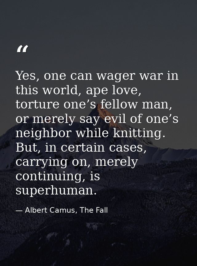 Yes, one can wager war in this world, ape love, torture one’s fellow man, or merely say evil of one’s neighbor while kni — Albert Camus, The Fall