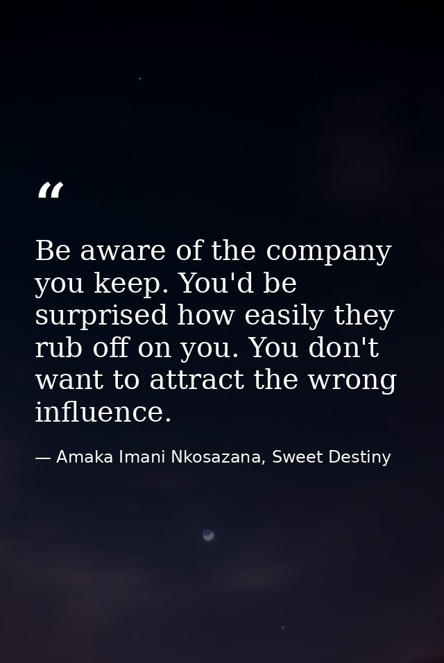 Be aware of the company you keep. You'd be surprised how easily they rub off on you. You don't want to attract the wrong — Amaka Imani Nkosazana, Sweet Destiny
