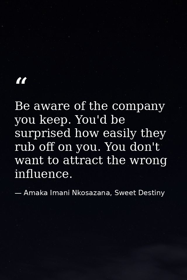 Be aware of the company you keep. You'd be surprised how easily they rub off on you. You don't want to attract the wrong — Amaka Imani Nkosazana, Sweet Destiny