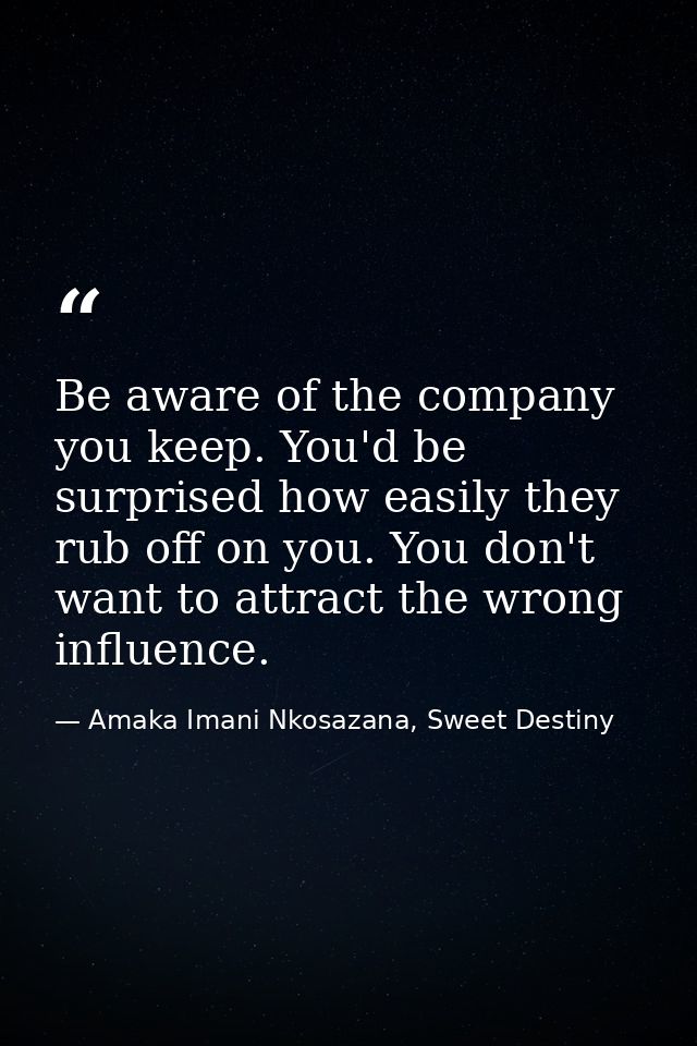 Be aware of the company you keep. You'd be surprised how easily they rub off on you. You don't want to attract the wrong — Amaka Imani Nkosazana, Sweet Destiny