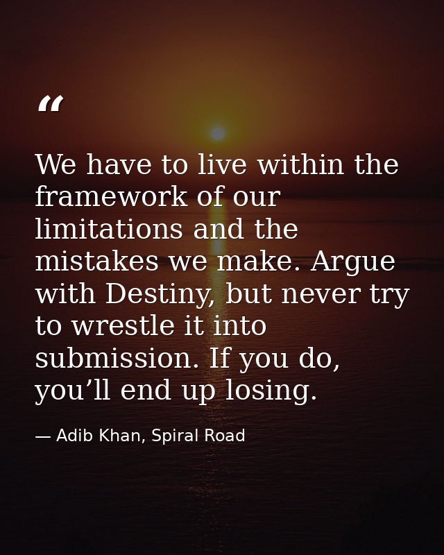 We have to live within the framework of our limitations and the mistakes we make. Argue with Destiny, but never try to w — Adib Khan, Spiral Road
