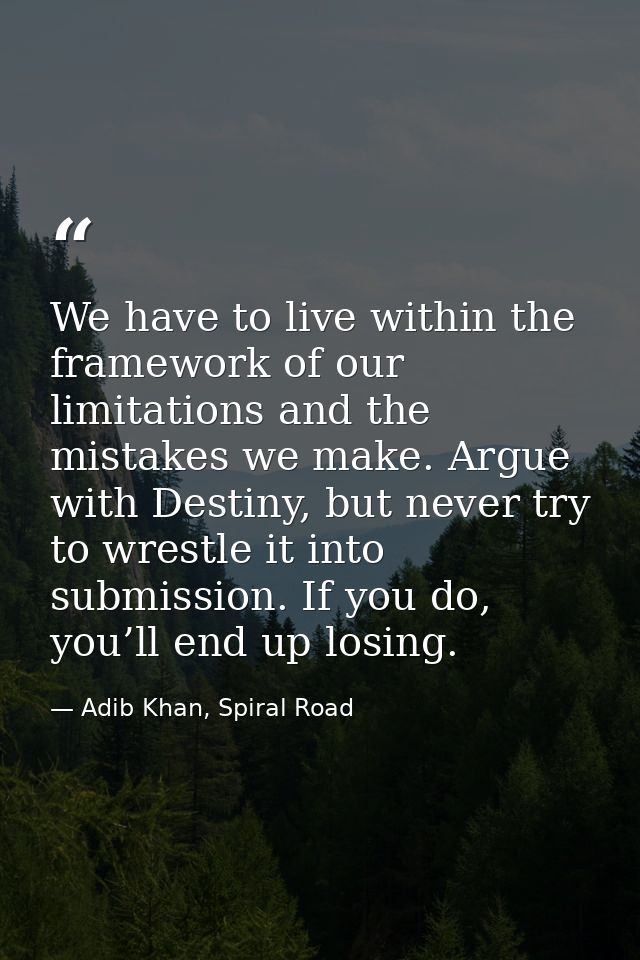 We have to live within the framework of our limitations and the mistakes we make. Argue with Destiny, but never try to w — Adib Khan, Spiral Road