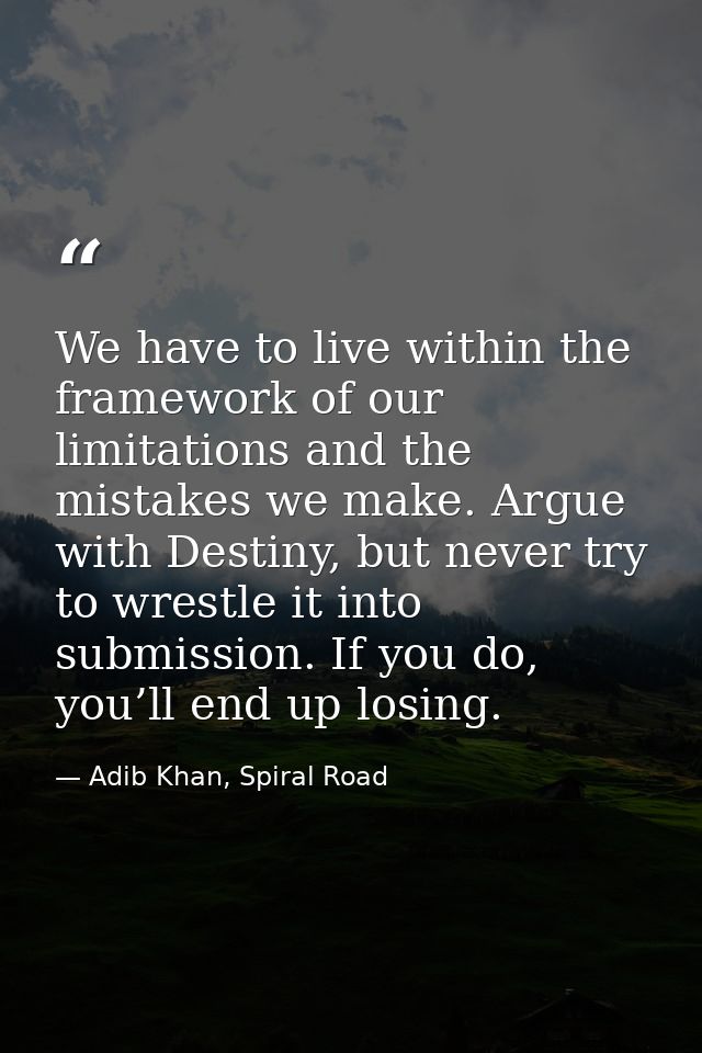 We have to live within the framework of our limitations and the mistakes we make. Argue with Destiny, but never try to w — Adib Khan, Spiral Road