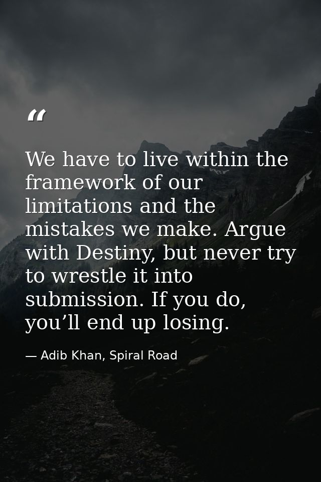We have to live within the framework of our limitations and the mistakes we make. Argue with Destiny, but never try to w — Adib Khan, Spiral Road