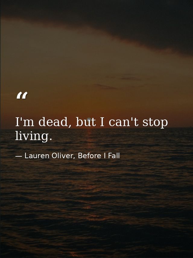 I'm dead, but I can't stop living. — Lauren Oliver, Before I Fall