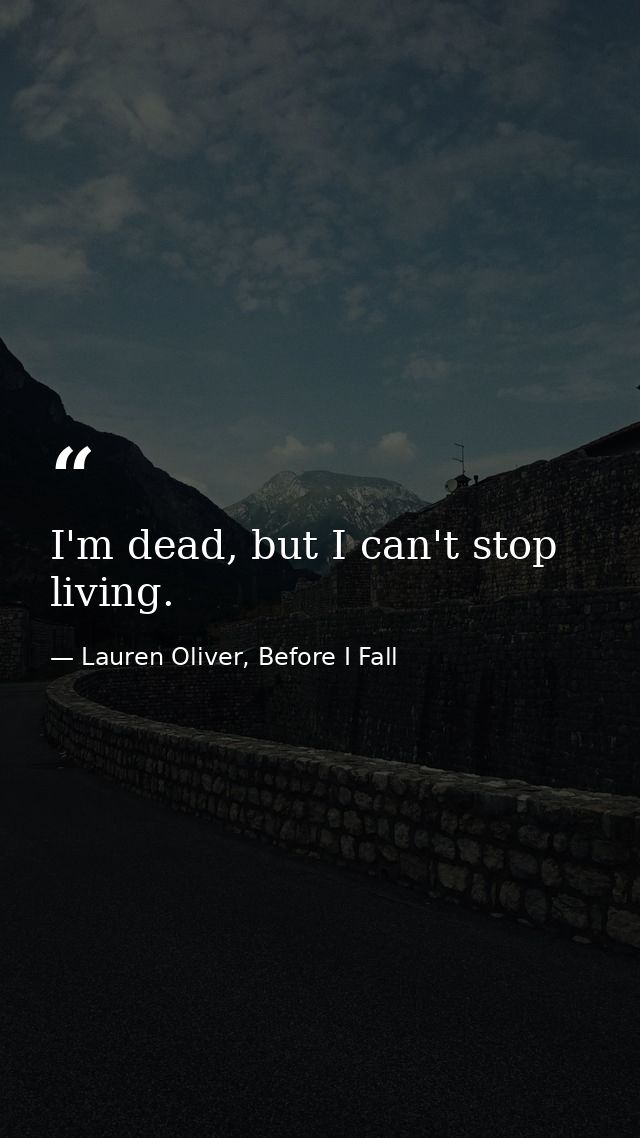I'm dead, but I can't stop living. — Lauren Oliver, Before I Fall