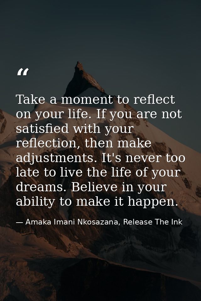 Take a moment to reflect on your life. If you are not satisfied with your reflection, then make adjustments. It's never  — Amaka Imani Nkosazana, Release The Ink
