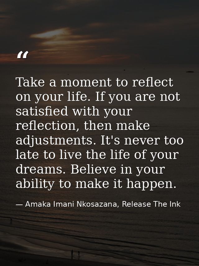 Take a moment to reflect on your life. If you are not satisfied with your reflection, then make adjustments. It's never  — Amaka Imani Nkosazana, Release The Ink