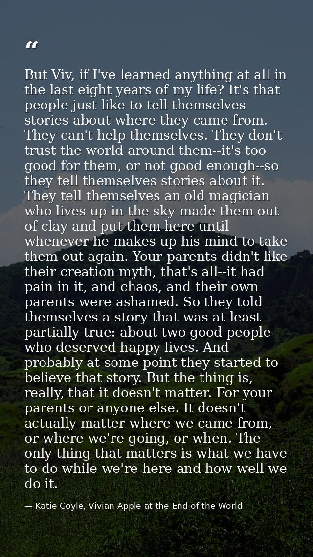 But Viv, if I've learned anything at all in the last eight years of my life? It's that people just like to tell themselv — Katie Coyle, Vivian Apple at the End of the World