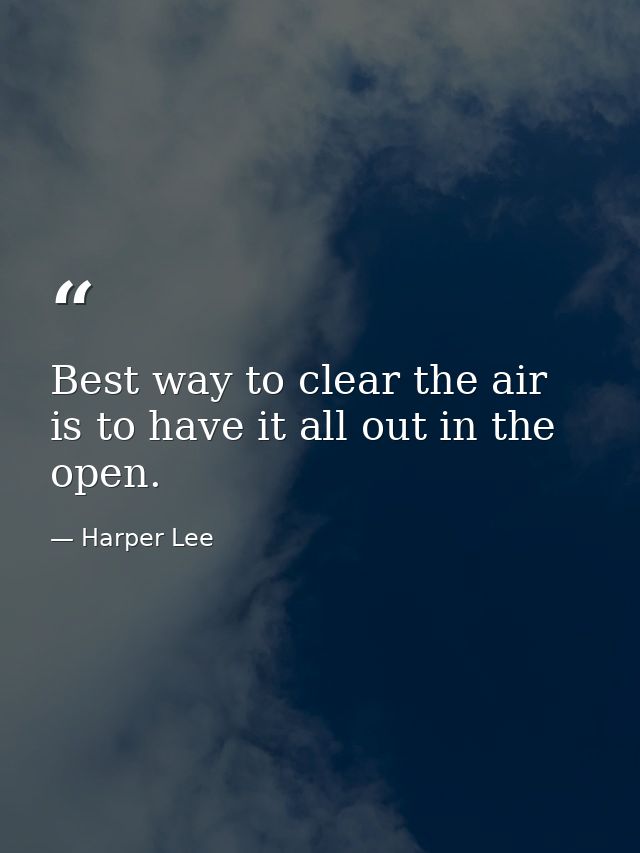 Best way to clear the air is to have it all out in the open. — Harper Lee