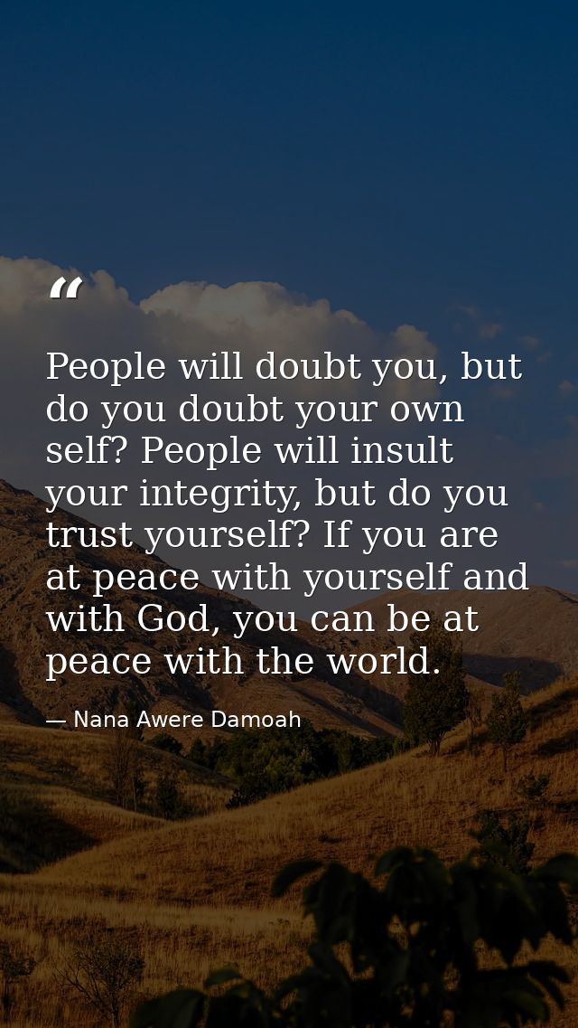 People will doubt you, but do you doubt your own self? People will insult your integrity, but do you trust yourself? If  — Nana Awere Damoah