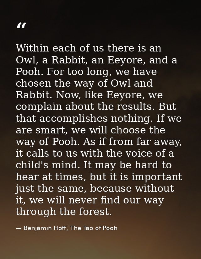 Within each of us there is an Owl, a Rabbit, an Eeyore, and a Pooh. For too long, we have chosen the way of Owl and Rabb — Benjamin Hoff, The Tao of Pooh