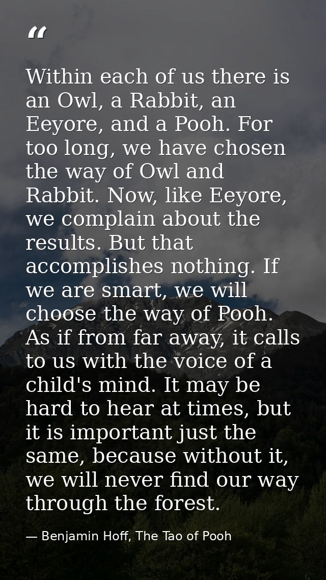 Within each of us there is an Owl, a Rabbit, an Eeyore, and a Pooh. For too long, we have chosen the way of Owl and Rabb — Benjamin Hoff, The Tao of Pooh