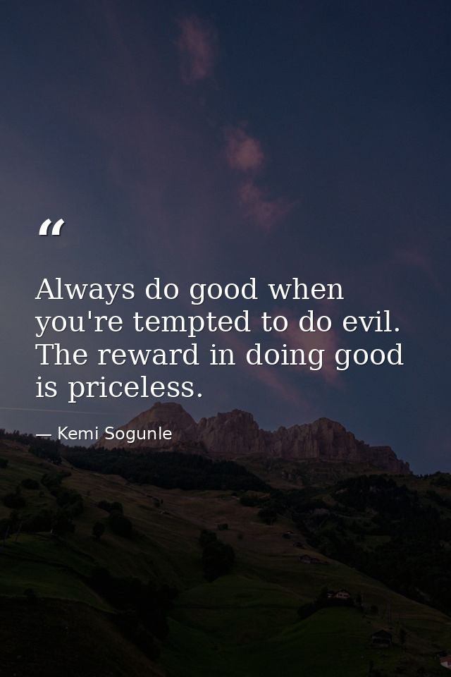 Always do good when you're tempted to do evil. The reward in doing good is priceless. — Kemi Sogunle